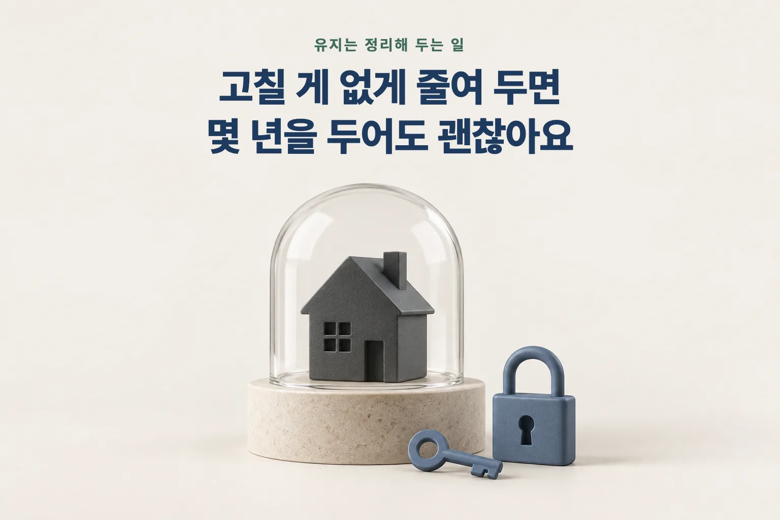 유지는 정리해 두는 일 — 고칠 게 없게 줄여 두면 몇 년을 두어도 괜찮아요
